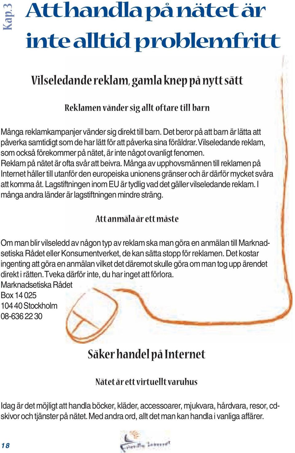 Reklam på nätet är ofta svår att beivra. Många av upphovsmännen till reklamen på Internet håller till utanför den europeiska unionens gränser och är därför mycket svåra att komma åt.