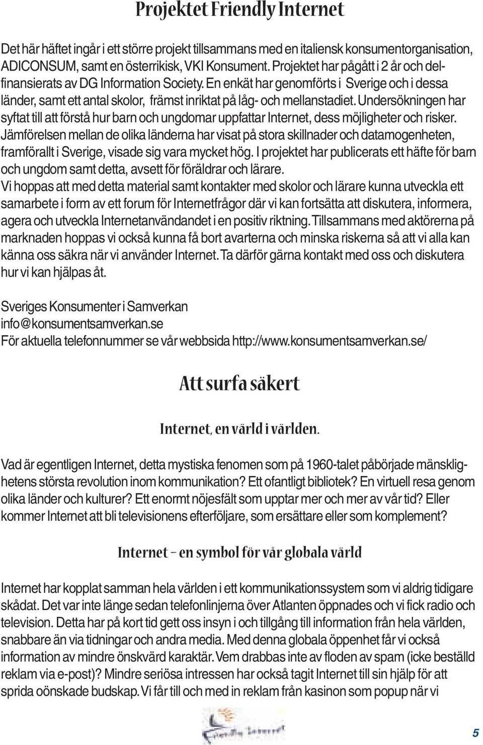 Undersökningen har syftat till att förstå hur barn och ungdomar uppfattar Internet, dess möjligheter och risker.