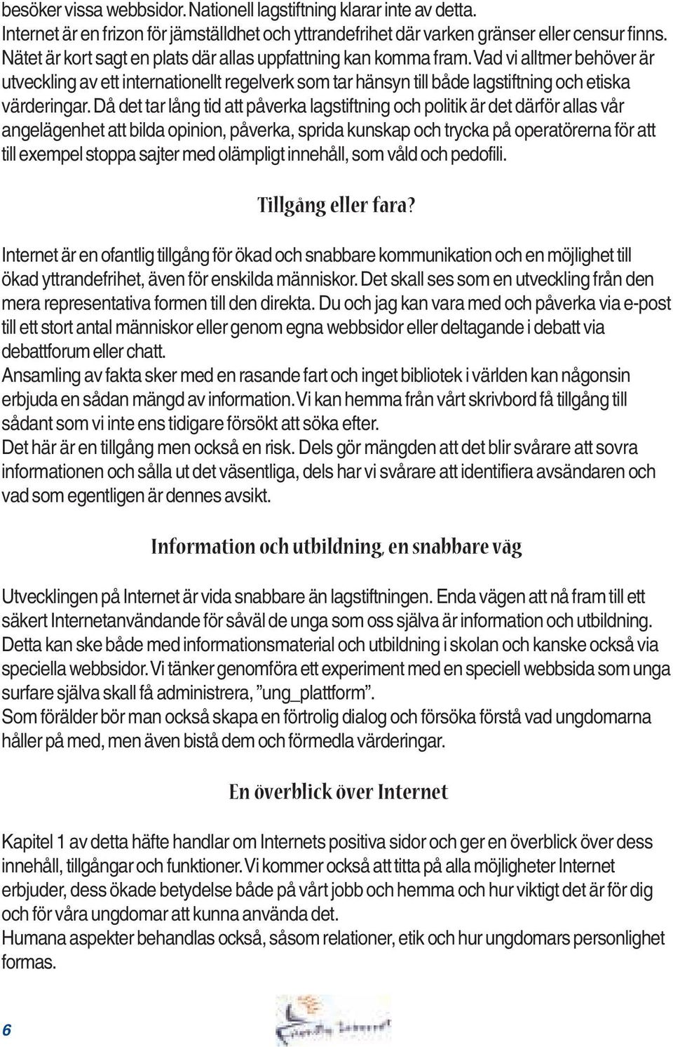 Då det tar lång tid att påverka lagstiftning och politik är det därför allas vår angelägenhet att bilda opinion, påverka, sprida kunskap och trycka på operatörerna för att till exempel stoppa sajter