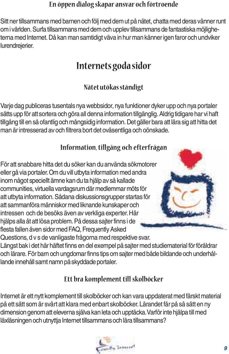 Internets goda sidor Nätet utökas ständigt Varje dag publiceras tusentals nya webbsidor, nya funktioner dyker upp och nya portaler sätts upp för att sortera och göra all denna information tillgänglig.