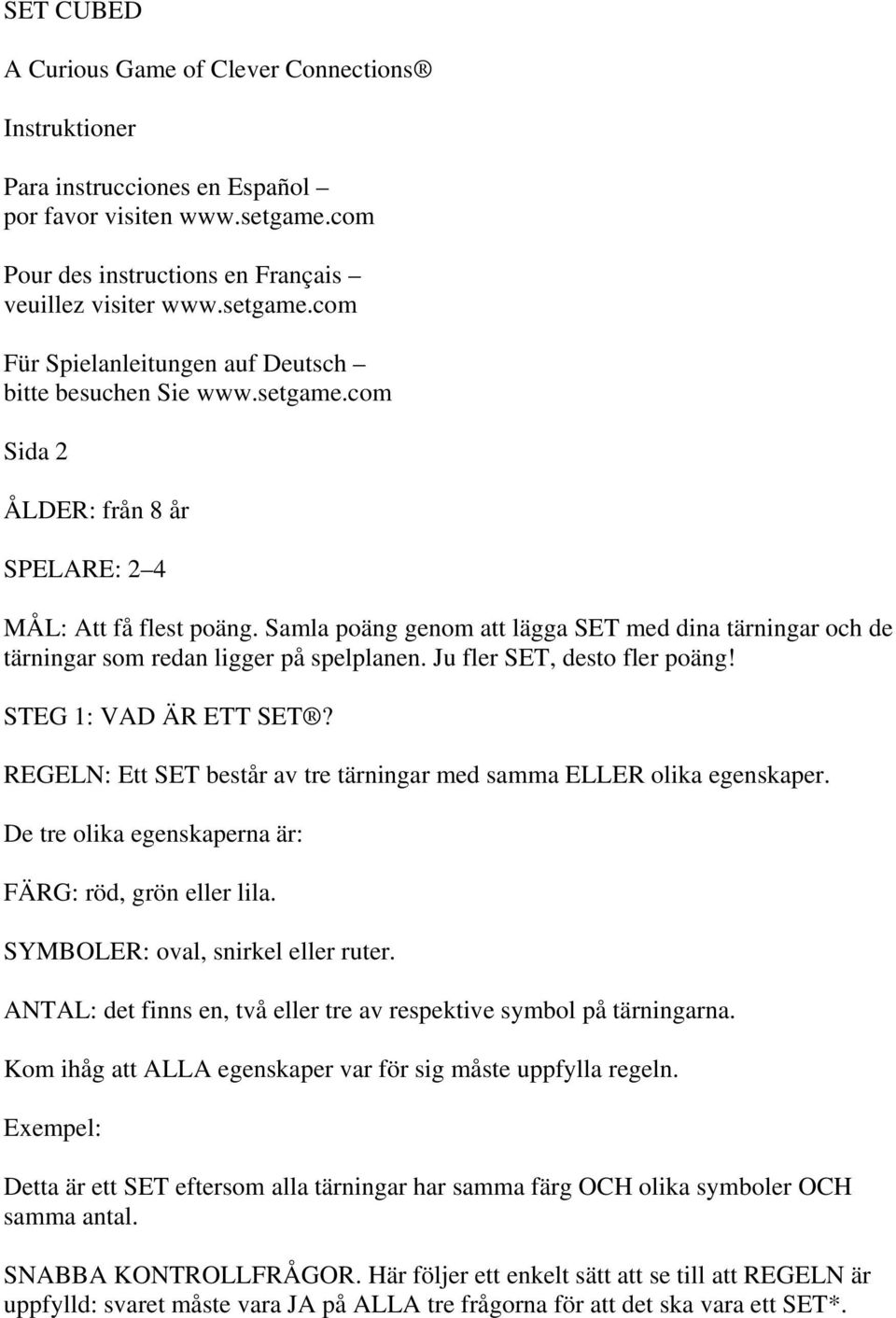 Ju fler SET, desto fler poäng! STEG 1: VAD ÄR ETT SET? REGELN: Ett SET består av tre tärningar med samma ELLER olika egenskaper. De tre olika egenskaperna är: FÄRG: röd, grön eller lila.