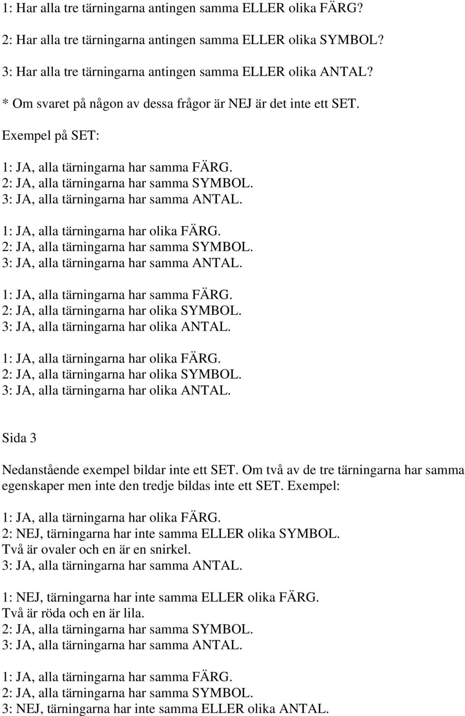 3: JA, alla tärningarna har olika ANTAL. 1: JA, alla tärningarna har olika FÄRG. 2: JA, alla tärningarna har olika SYMBOL. 3: JA, alla tärningarna har olika ANTAL.