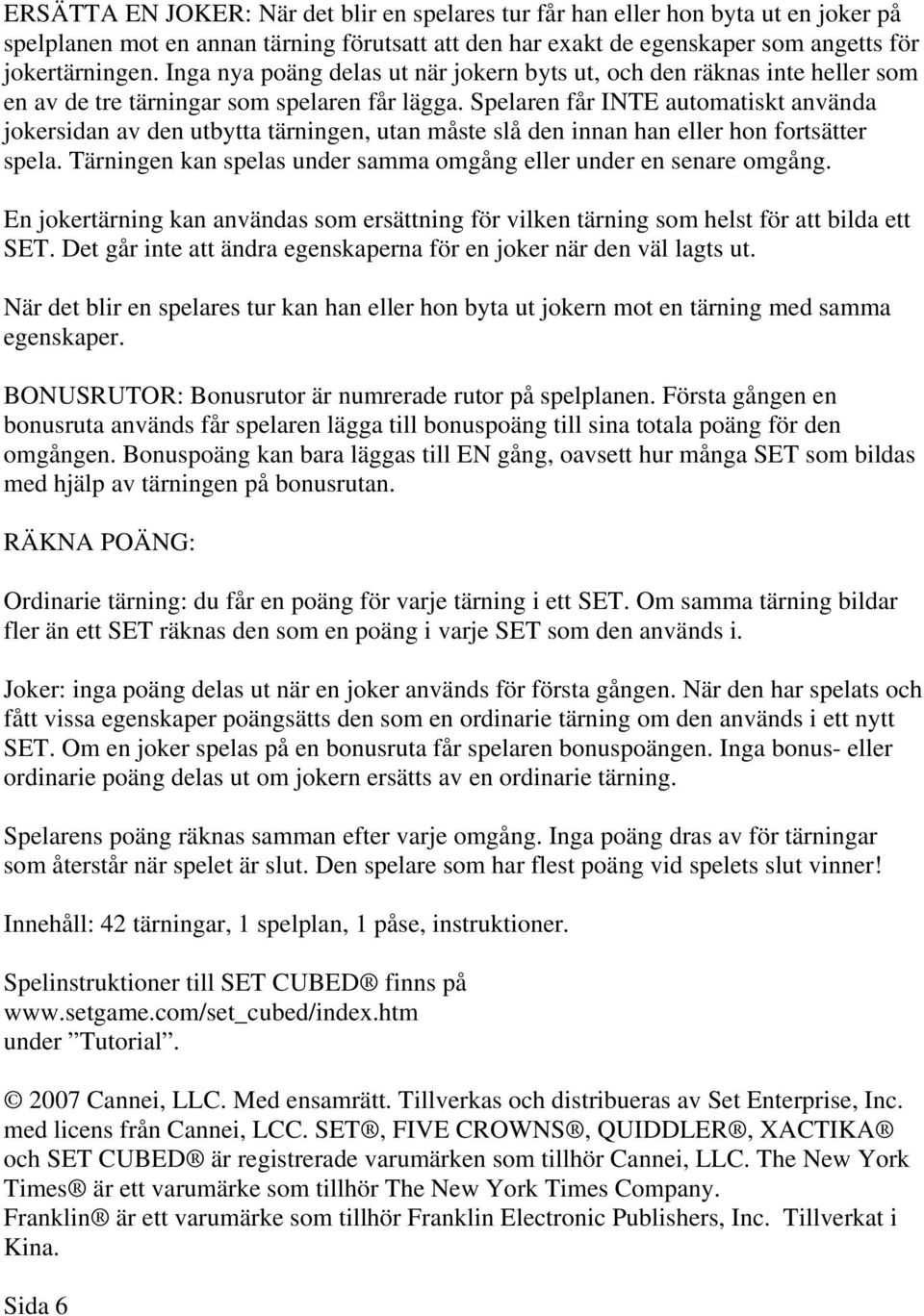 Spelaren får INTE automatiskt använda jokersidan av den utbytta tärningen, utan måste slå den innan han eller hon fortsätter spela.