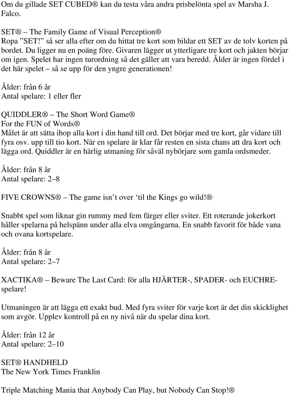 Spelet har ingen turordning så det gäller att vara beredd. Ålder är ingen fördel i det här spelet så se upp för den yngre generationen!