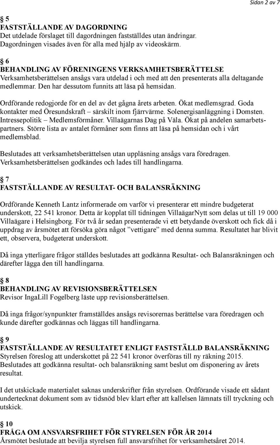 Ordförande redogjorde för en del av det gågna årets arbeten. Ökat medlemsgrad. Goda kontakter med Öresundskraft särskilt inom fjärrvärme. Solenergisanläggning i Domsten.