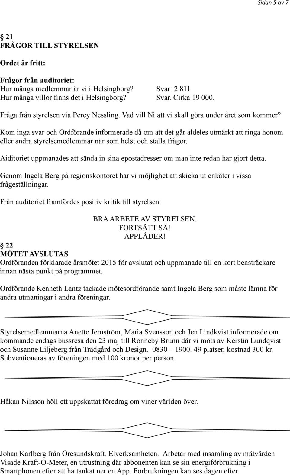 Kom inga svar och Ordförande informerade då om att det går aldeles utmärkt att ringa honom eller andra styrelsemedlemmar när som helst och ställa frågor.