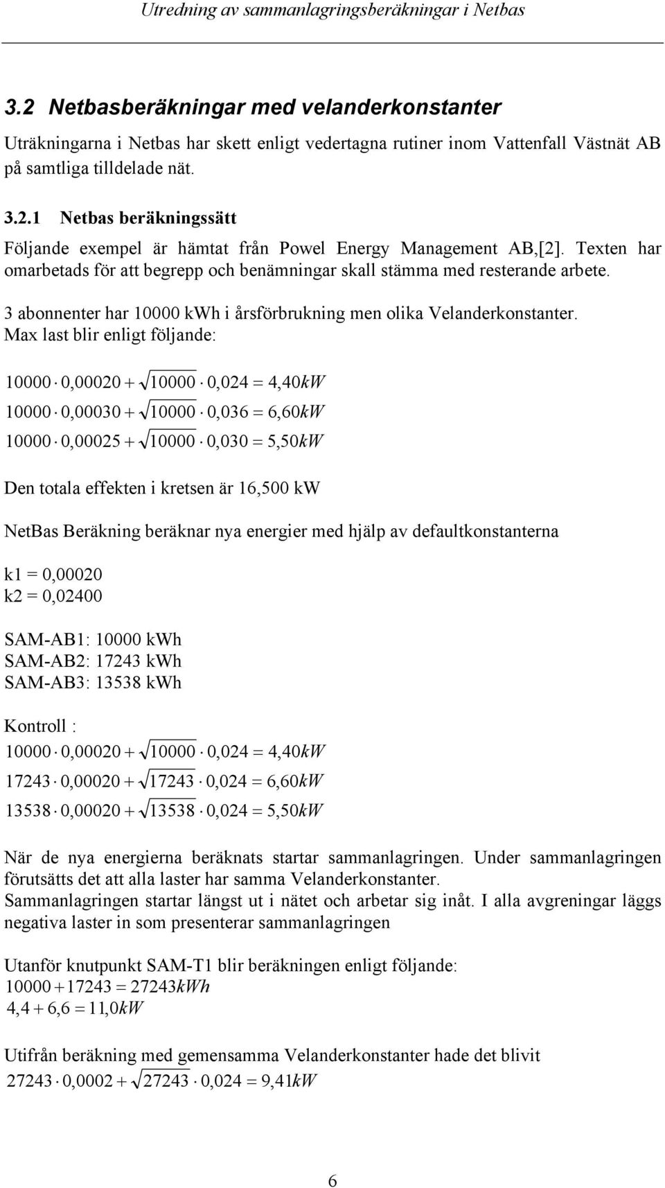 Max last blir enligt följande: 10000 0,00020 + 10000 0,024 = 4,40kW 10000 0,00030 + 10000 0,036 = 6,60kW 10000 0,00025 + 10000 0,030 = 5,50kW Den totala effekten i kretsen är 16,500 kw NetBas