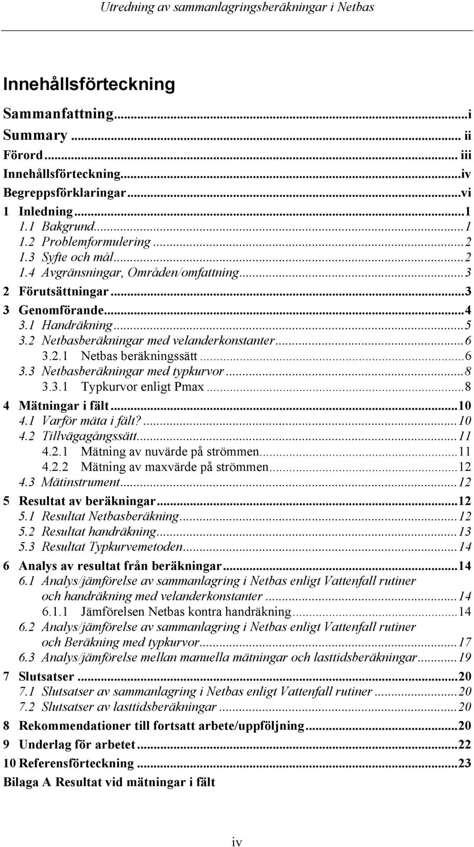 ..8 3.3.1 Typkurvor enligt Pmax...8 4 Mätningar i fält...10 4.1 Varför mäta i fält?...10 4.2 Tillvägagångssätt...11 4.2.1 Mätning av nuvärde på strömmen...11 4.2.2 Mätning av maxvärde på strömmen.