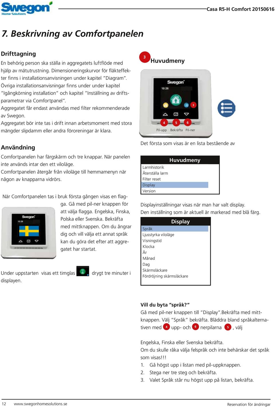 Övriga installationsanvisningar finns under under kapitel Igångkörning installation och kapitel Inställning av driftsparametrar via Comfortpanel.