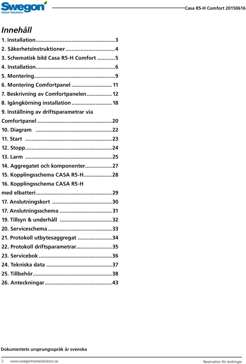 Aggregatet och komponenter...27 15. Kopplingsschema CASA R5-H...28 16. Kopplingsschema CASA R5-H med elbatteri...29 17. Anslutningskort...30 17. Anslutningsschema...31 19. Tillsyn & underhåll...32 20.