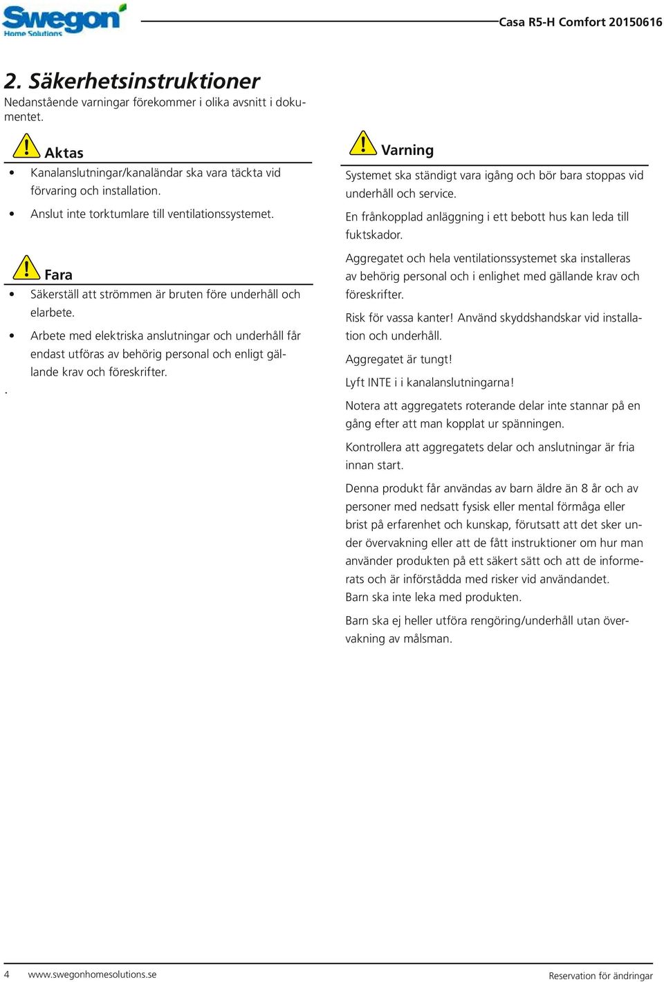 Arbete med elektriska anslutningar och underhåll får endast utföras av behörig personal och enligt gällande krav och föreskrifter.