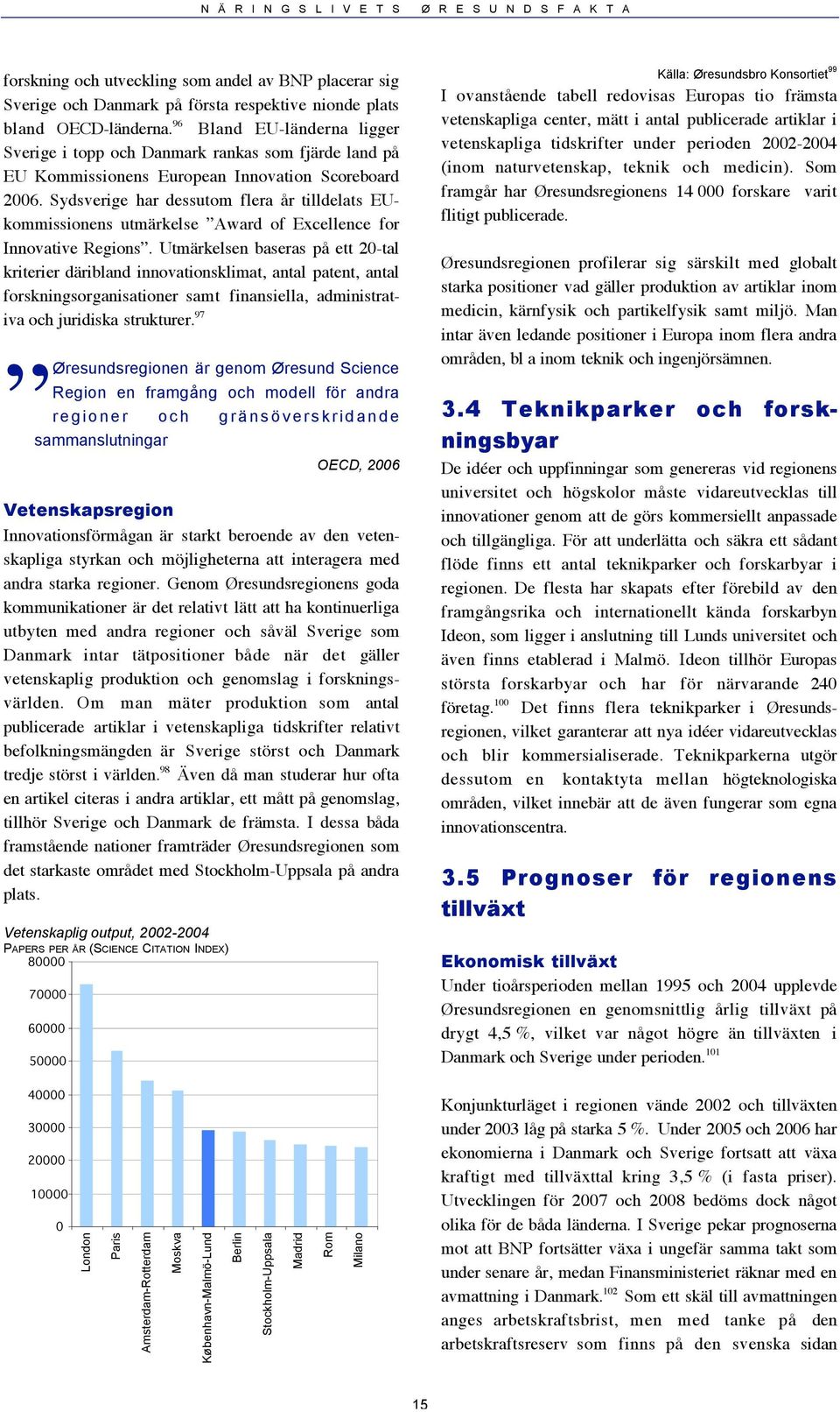 Sydsverige har dessutom flera år tilldelats EUkommissionens utmärkelse Award of Excellence for Innovative Regions.