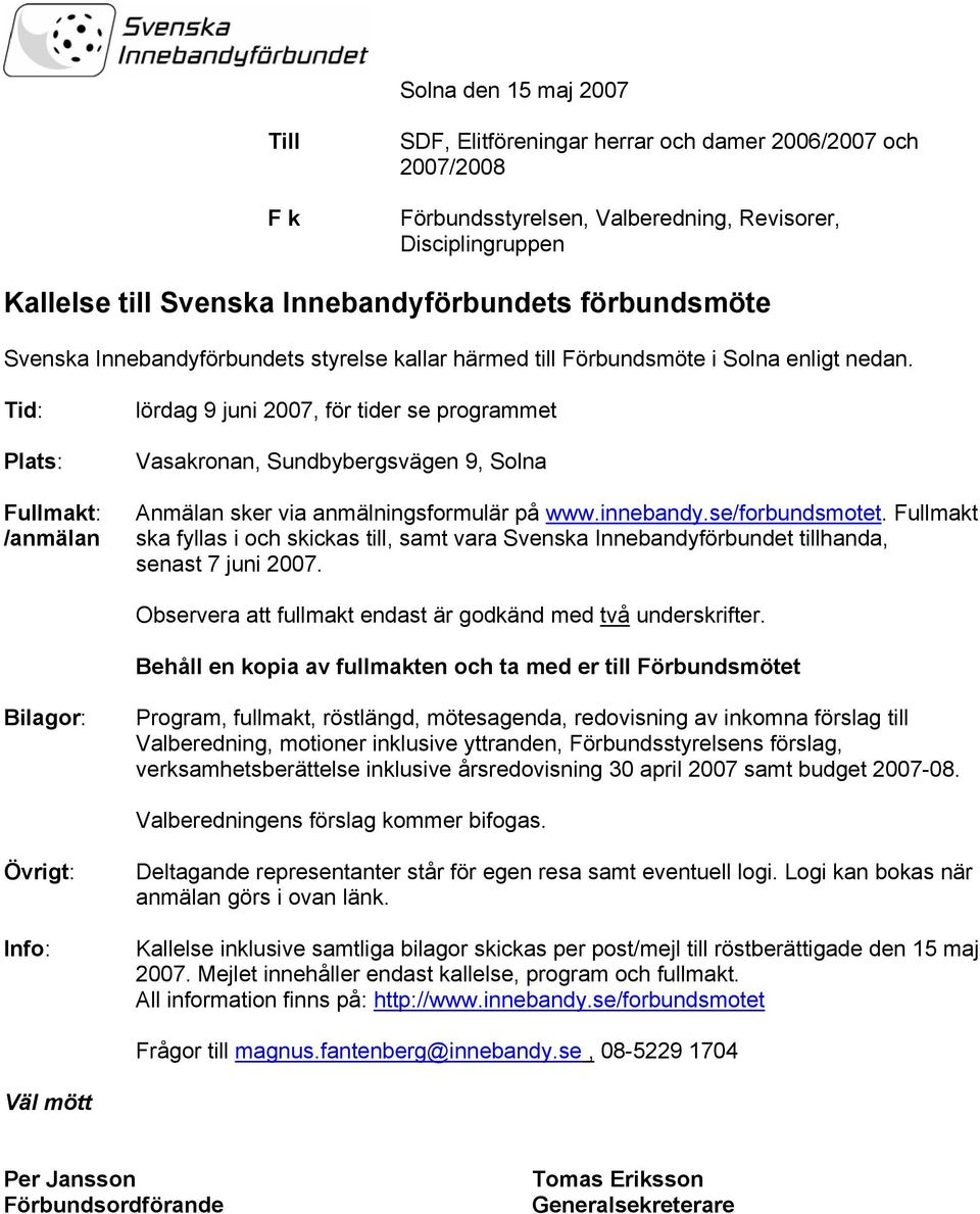 Tid: Plats: Fullmakt: /anmälan lördag 9 juni 2007, för tider se programmet Vasakronan, Sundbybergsvägen 9, Solna Anmälan sker via anmälningsformulär på www.innebandy.se/forbundsmotet.
