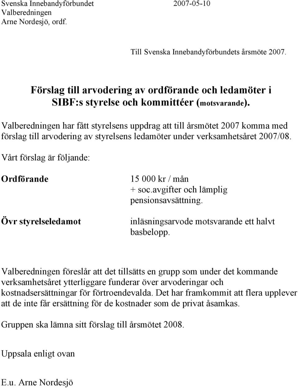 Valberedningen har fått styrelsens uppdrag att till årsmötet 2007 komma med förslag till arvodering av styrelsens ledamöter under verksamhetsåret 2007/08.