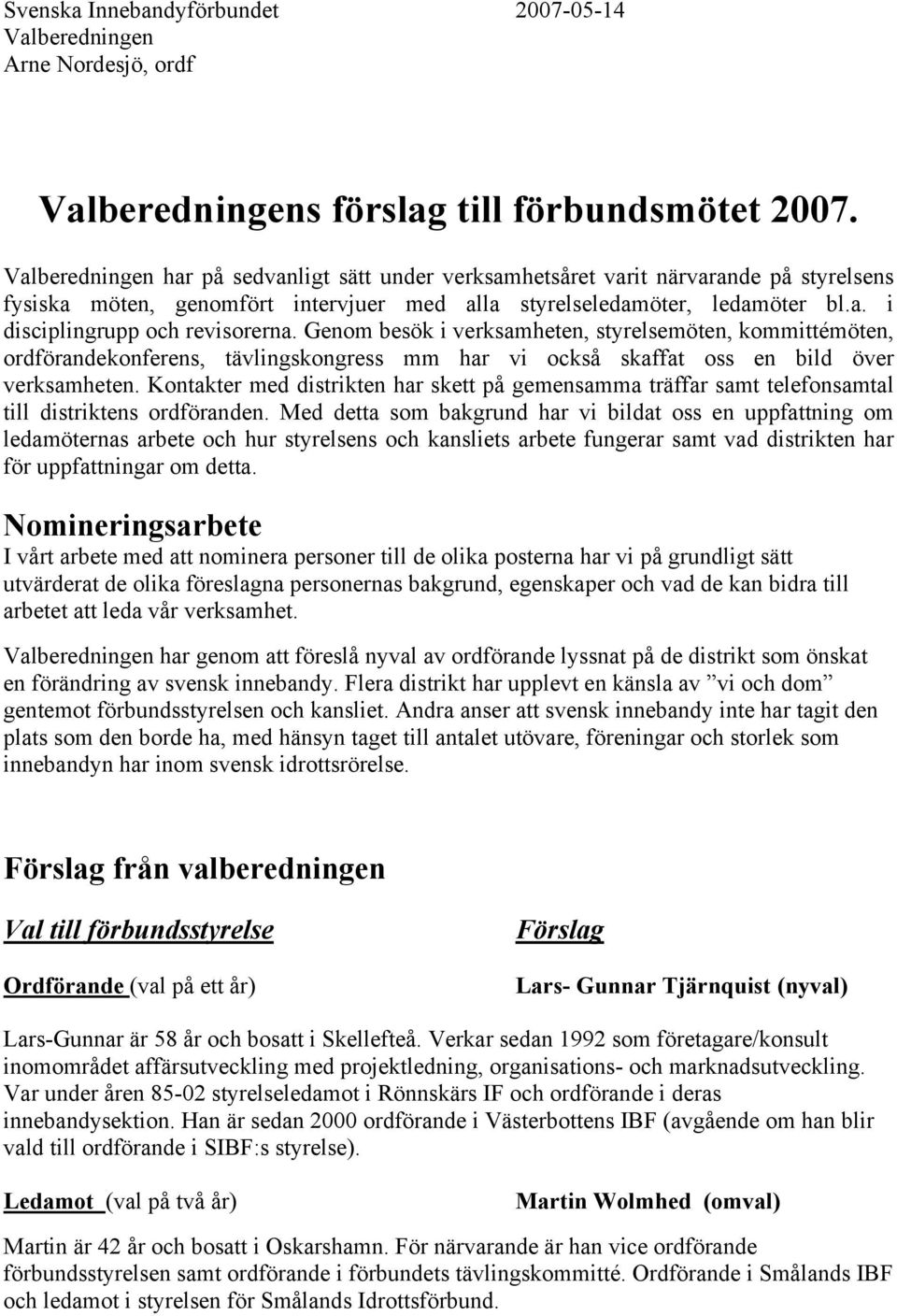 Genom besök i verksamheten, styrelsemöten, kommittémöten, ordförandekonferens, tävlingskongress mm har vi också skaffat oss en bild över verksamheten.