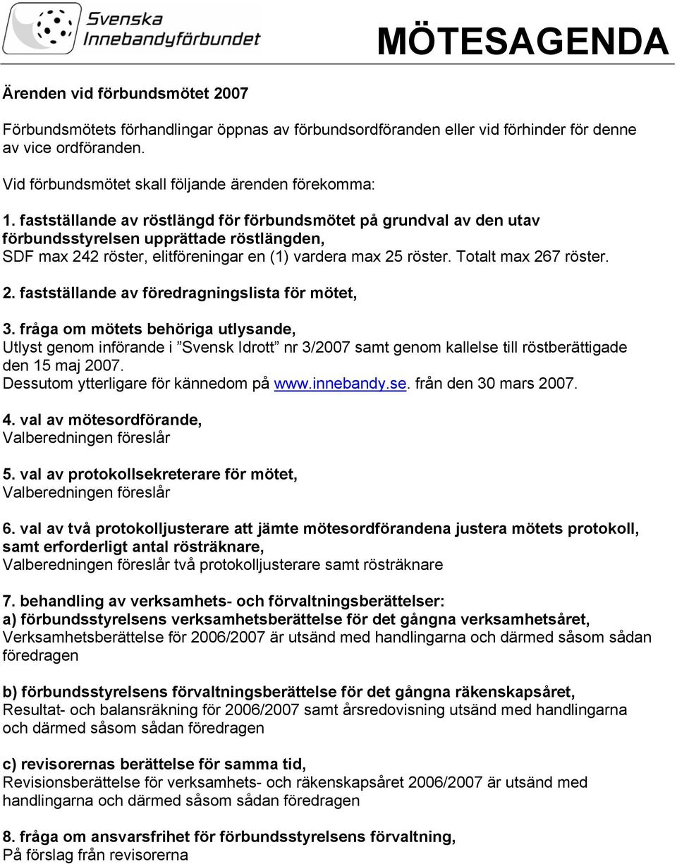 fastställande av röstlängd för förbundsmötet på grundval av den utav förbundsstyrelsen upprättade röstlängden, SDF max 242 röster, elitföreningar en (1) vardera max 25 röster. Totalt max 267 röster.
