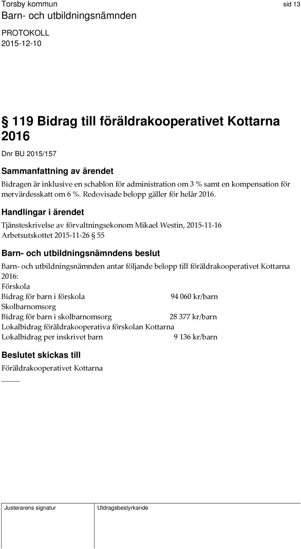 Handlingar i ärendet Tjänsteskrivelse av förvaltningsekonom Mikael Westin, 2015 11 16 Arbetsutskottet 2015 11 26 55 s beslut Barn och utbildningsnämnden antar följande belopp till