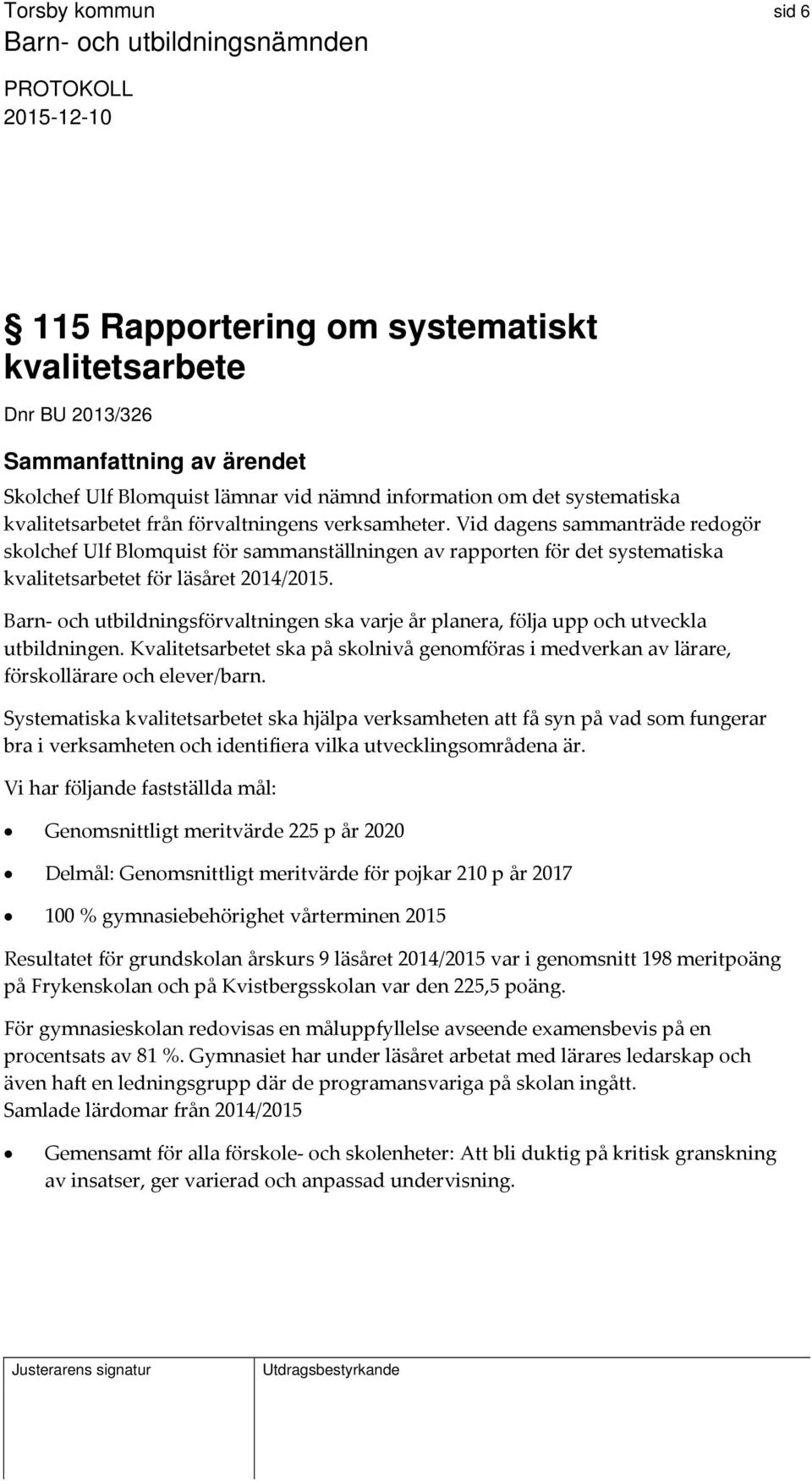 Barn och utbildningsförvaltningen ska varje år planera, följa upp och utveckla utbildningen. Kvalitetsarbetet ska på skolnivå genomföras i medverkan av lärare, förskollärare och elever/barn.