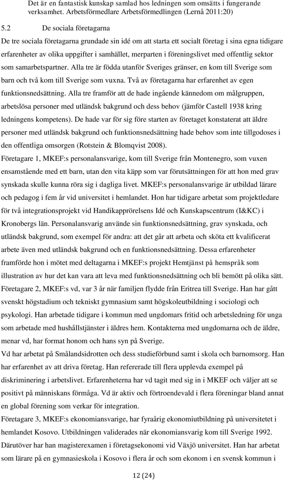 offentlig sektor som samarbetspartner. Alla tre är födda utanför Sveriges gränser, en kom till Sverige som barn och två kom till Sverige som vuxna.