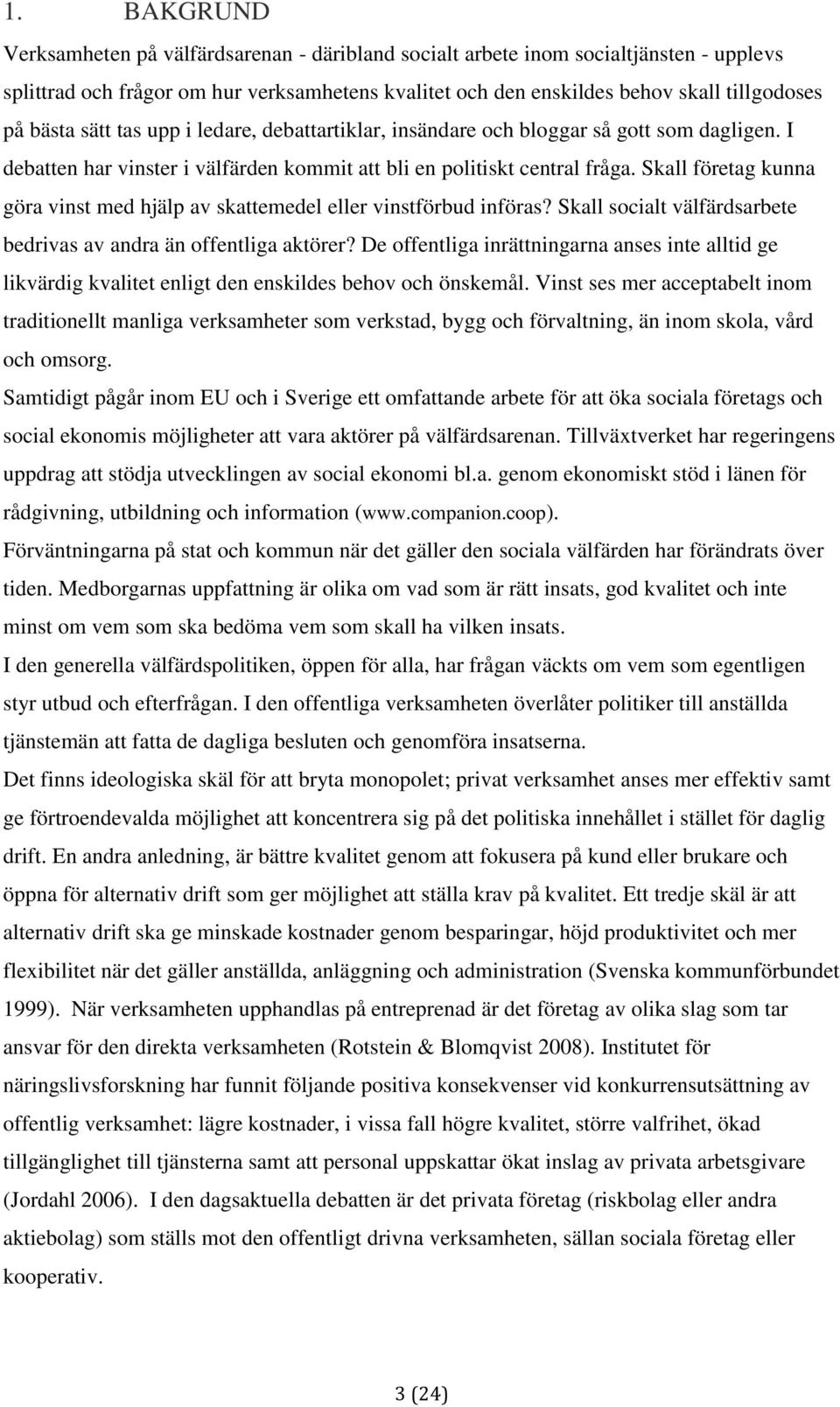 Skall företag kunna göra vinst med hjälp av skattemedel eller vinstförbud införas? Skall socialt välfärdsarbete bedrivas av andra än offentliga aktörer?