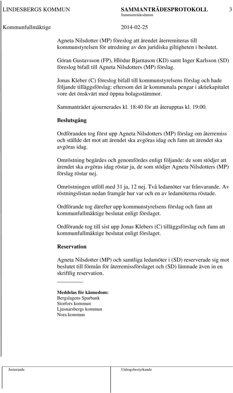 Jonas Kleber (C) föreslog bifall till kommunstyrelsens förslag och hade följande tilläggsförslag: eftersom det är kommunala pengar i aktiekapitalet vore det önskvärt med öppna bolagsstämmor.