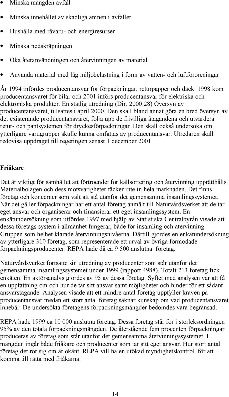 1998 kom producentansvaret för bilar och 2001 införs producentansvar för elektriska och elektroniska produkter. En statlig utredning (Dir.