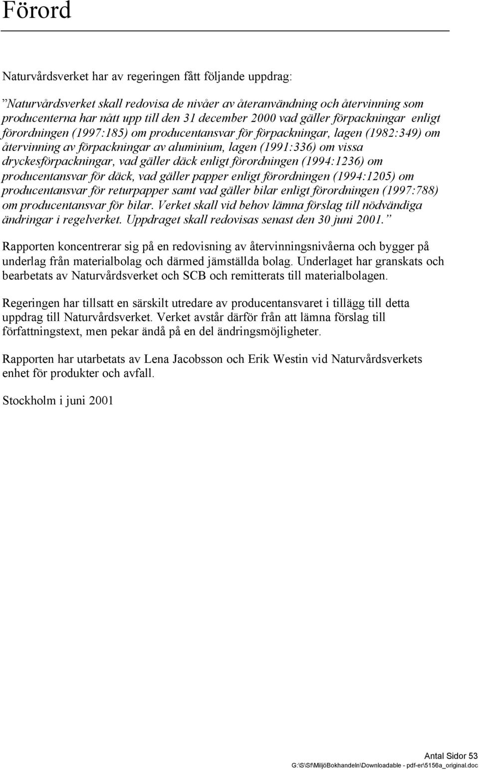 dryckesförpackningar, vad gäller däck enligt förordningen (1994:1236) om producentansvar för däck, vad gäller papper enligt förordningen (1994:1205) om producentansvar för returpapper samt vad gäller