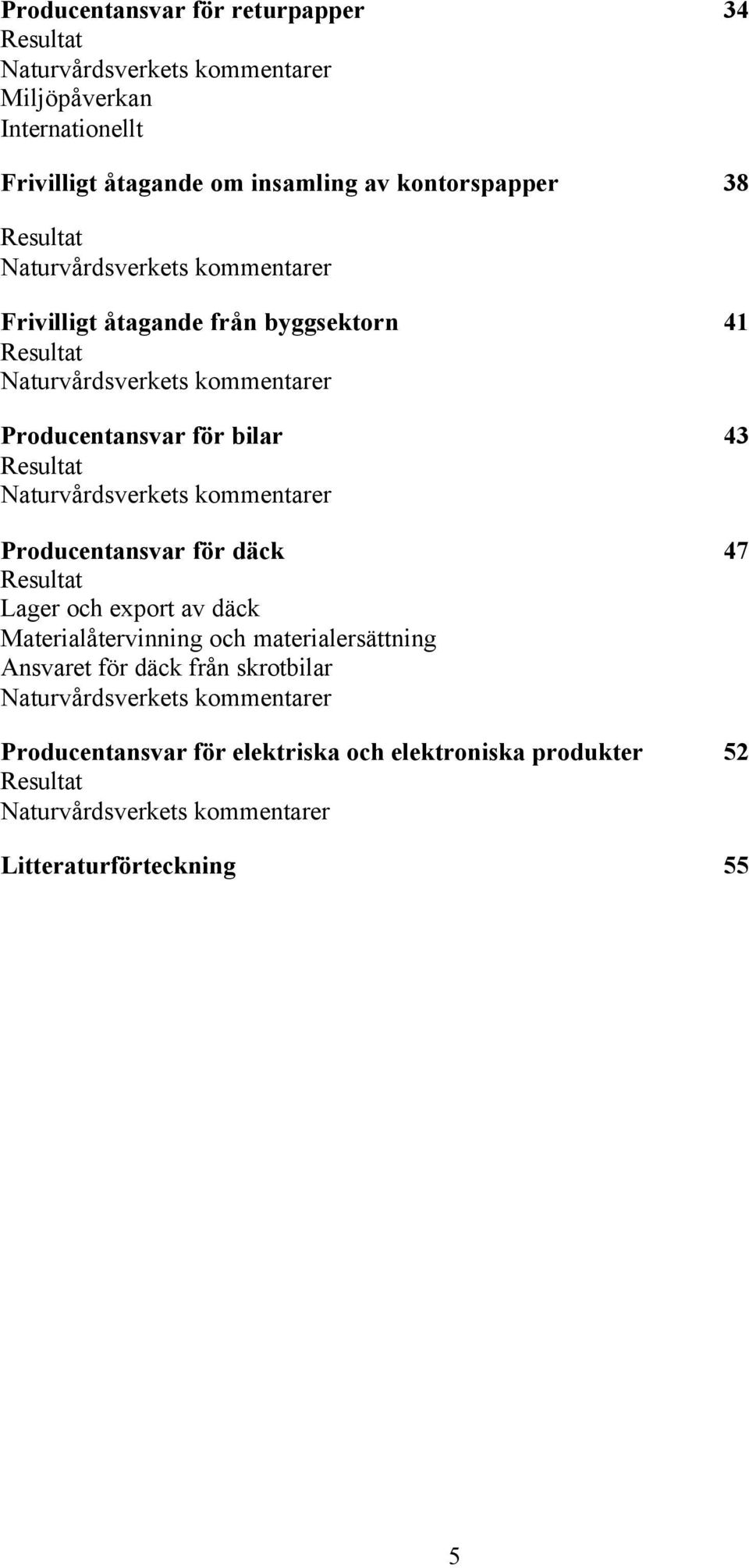 Naturvårdsverkets kommentarer Producentansvar för däck 47 Resultat Lager och export av däck Materialåtervinning och materialersättning Ansvaret för däck från