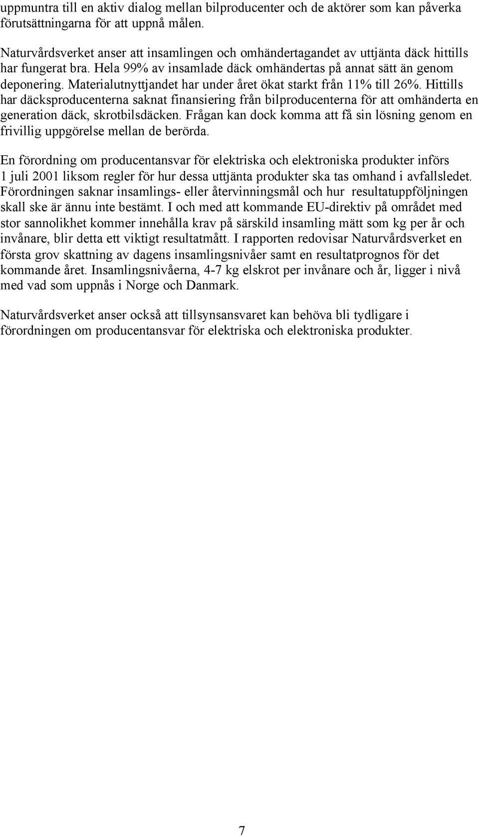 Materialutnyttjandet har under året ökat starkt från 11% till 26%. Hittills har däcksproducenterna saknat finansiering från bilproducenterna för att omhänderta en generation däck, skrotbilsdäcken.