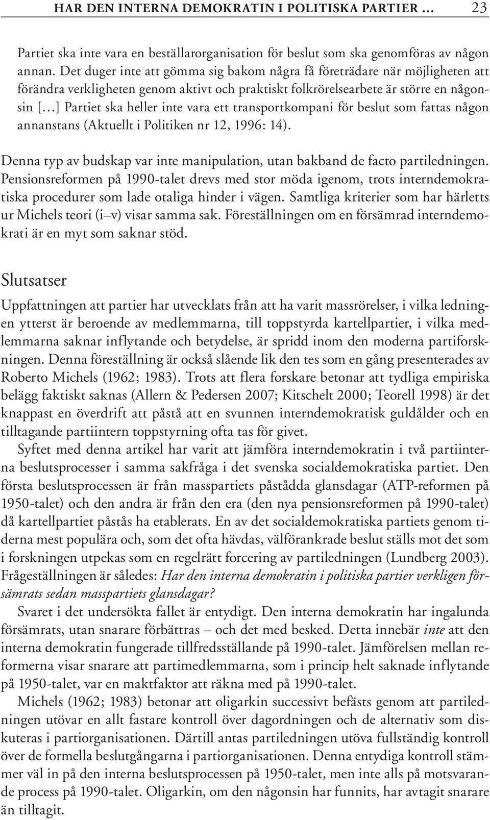 ett transportkompani för beslut som fattas någon annanstans (Aktuellt i Politiken nr 12, 1996: 14). Denna typ av budskap var inte manipulation, utan bakband de facto partiledningen.