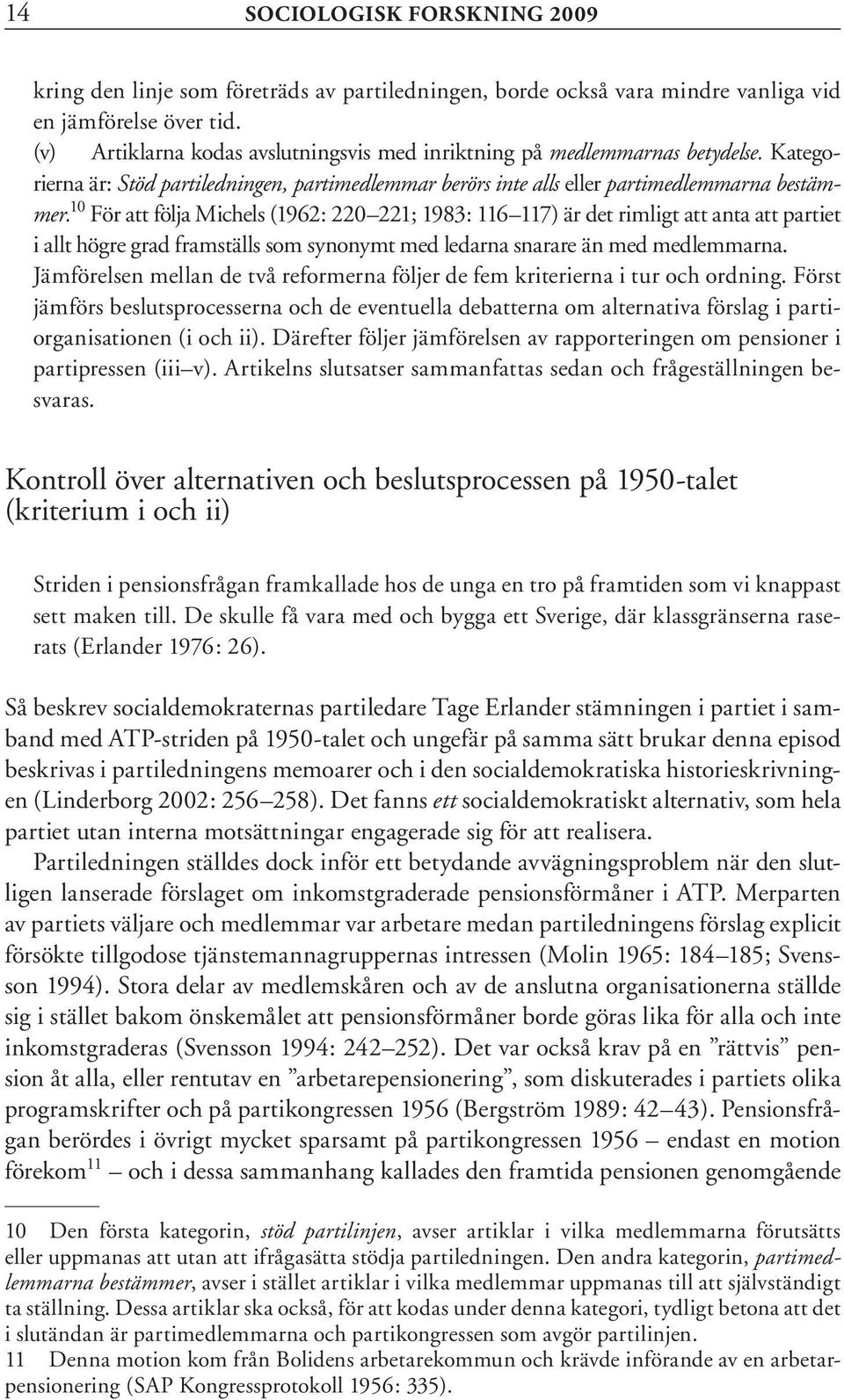 10 För att följa Michels (1962: 220 221; 1983: 116 117) är det rimligt att anta att partiet i allt högre grad framställs som synonymt med ledarna snarare än med medlemmarna.