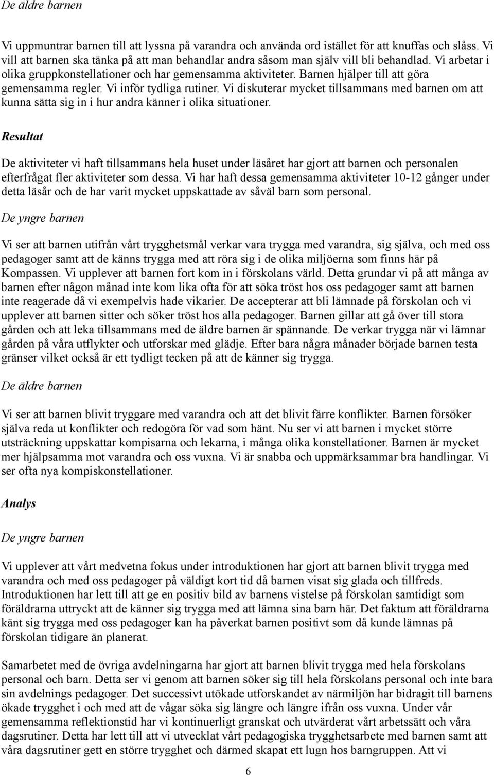 Barnen hjälper till att göra gemensamma regler. Vi inför tydliga rutiner. Vi diskuterar mycket tillsammans med barnen om att kunna sätta sig in i hur andra känner i olika situationer.