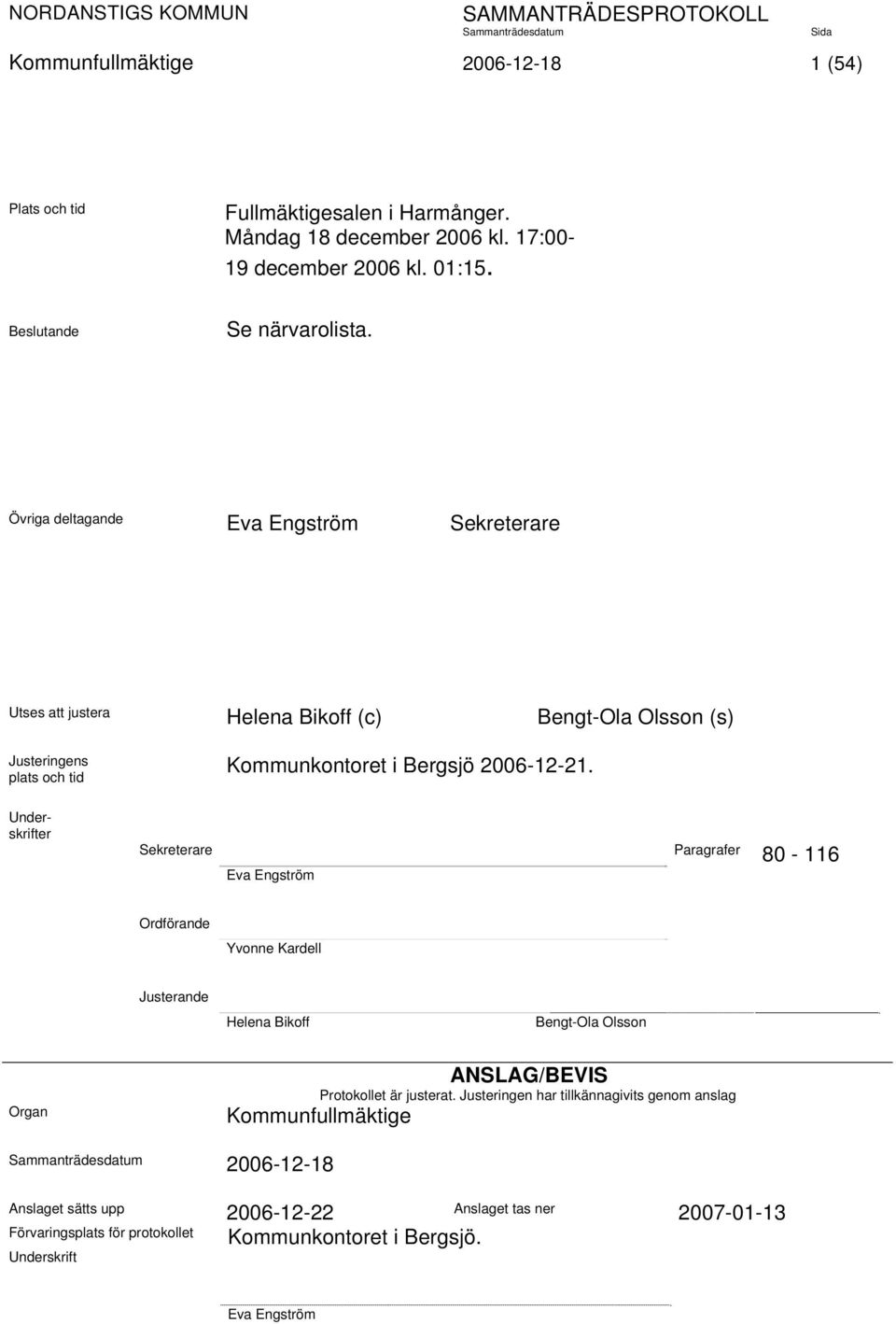 Underskrifter Sekreterare Paragrafer 80-116 Eva Engström Ordförande Yvonne Kardell Justerande Helena Bikoff Bengt-Ola Olsson Organ ANSLAG/BEVIS Protokollet är justerat.