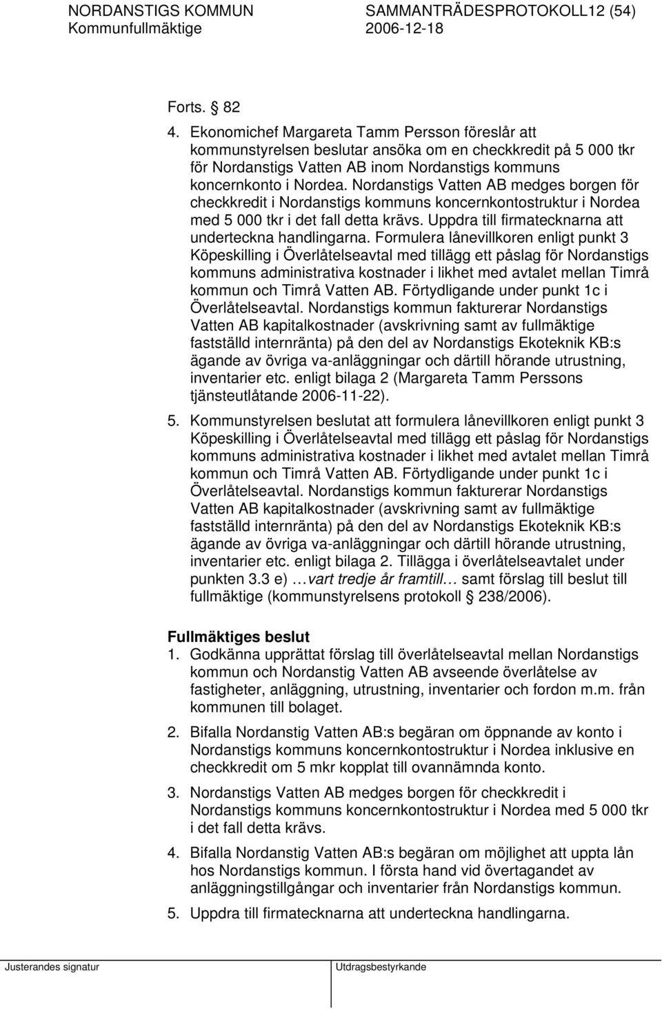 Nordanstigs Vatten AB medges borgen för checkkredit i Nordanstigs kommuns koncernkontostruktur i Nordea med 5 000 tkr i det fall detta krävs. Uppdra till firmatecknarna att underteckna handlingarna.