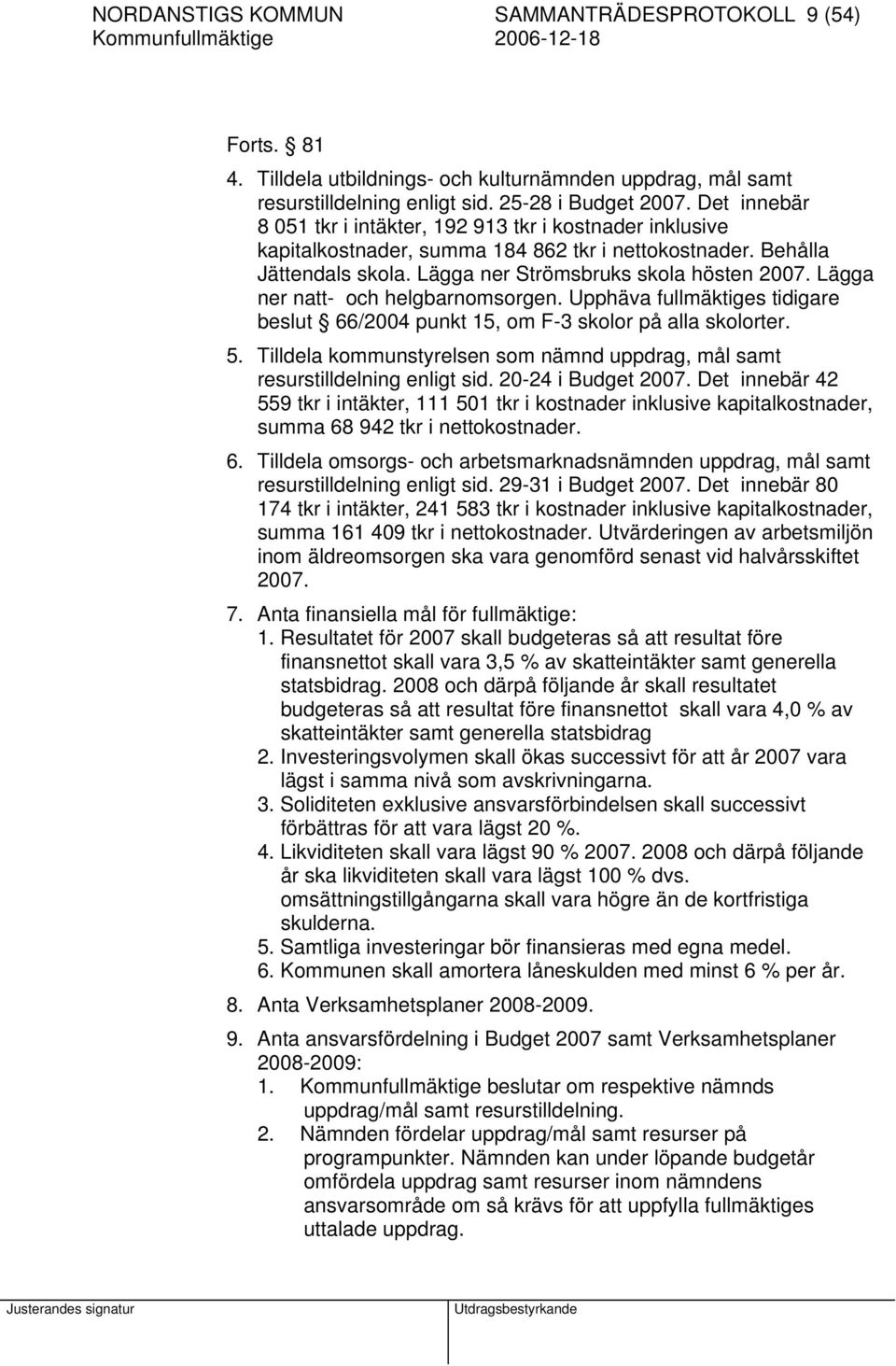 Lägga ner natt- och helgbarnomsorgen. Upphäva fullmäktiges tidigare beslut 66/2004 punkt 15, om F-3 skolor på alla skolorter. 5.