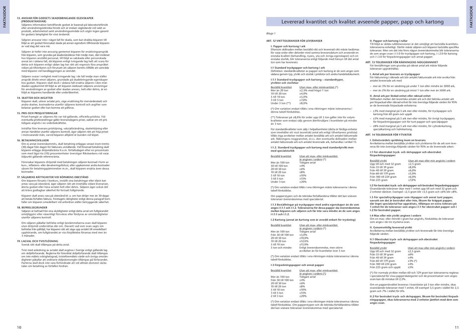 Bilaga 1 Levererad kvantitet och kvalitet avseende papper, papp och kartong Säljaren ansvarar inte i något fall för skada, som kan drabba köparen till följd av att godset förorsakat skada på annan