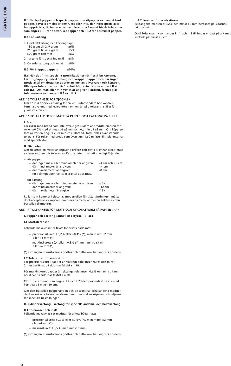 2 Toleranser för kvadratform Rektangeltoleransen är ±2% och minst ±2 mm beräknat på sidornas faktiska mått. Obs! Toleranserna som anges i II.1 och II.