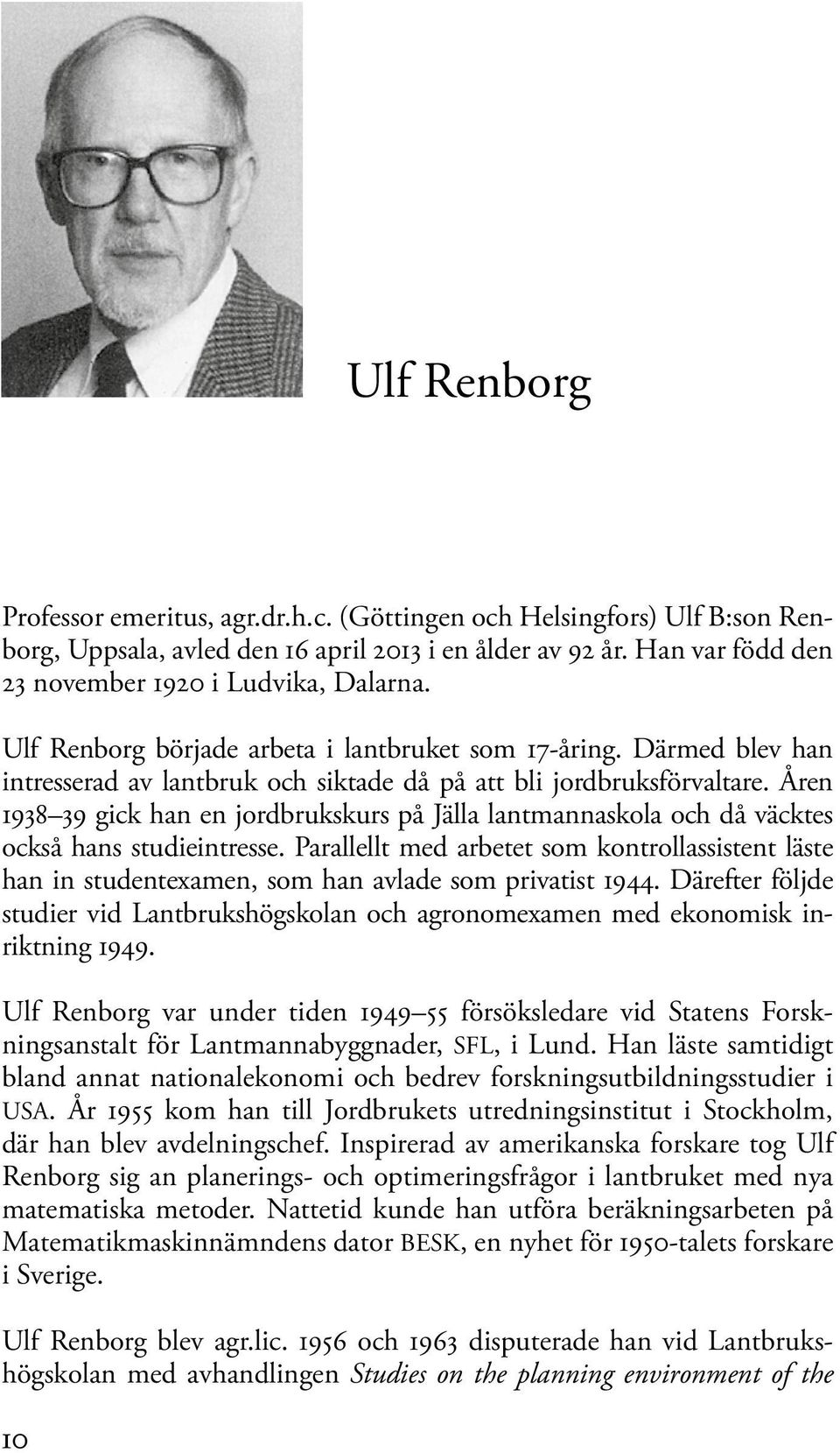 Åren 1938 39 gick han en jordbrukskurs på Jälla lantmannaskola och då väcktes också hans studieintresse.