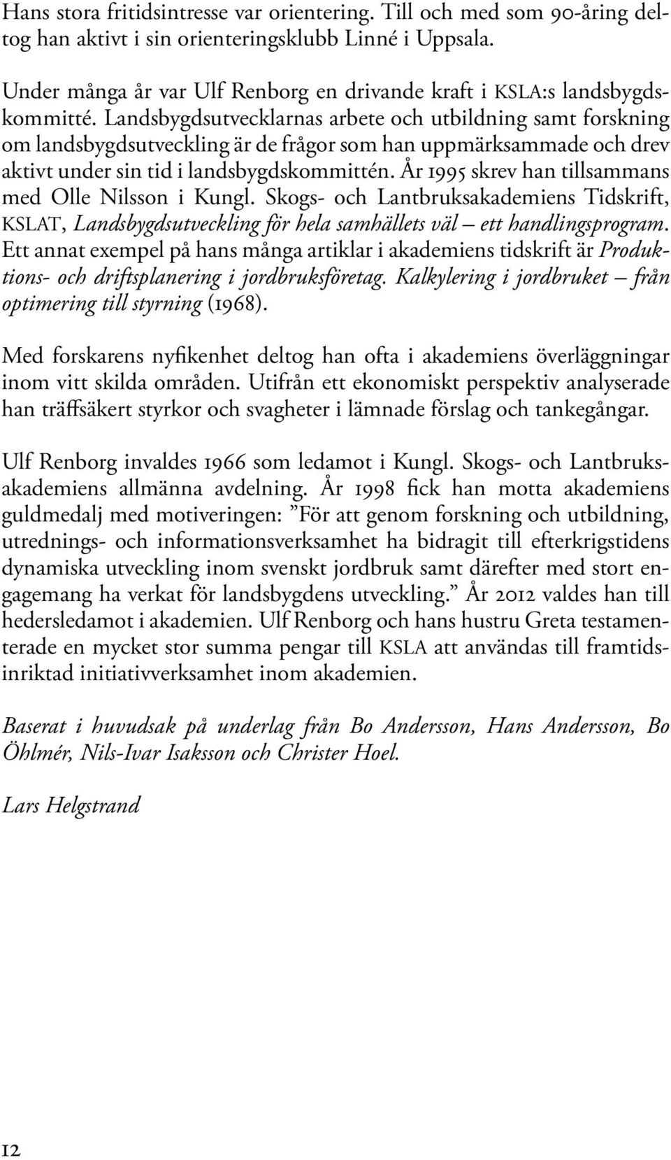 Landsbygdsutvecklarnas arbete och utbildning samt forskning om landsbygdsutveckling är de frågor som han uppmärksammade och drev aktivt under sin tid i landsbygdskommittén.