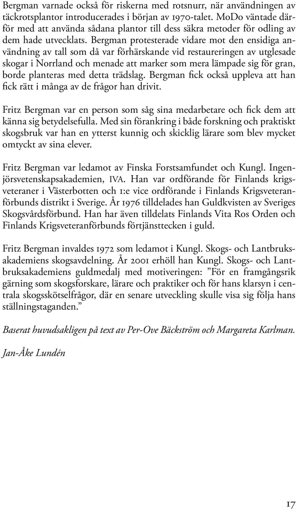 Bergman protesterade vidare mot den ensidiga användning av tall som då var förhärskande vid restaureringen av utglesade skogar i Norrland och menade att marker som mera lämpade sig för gran, borde