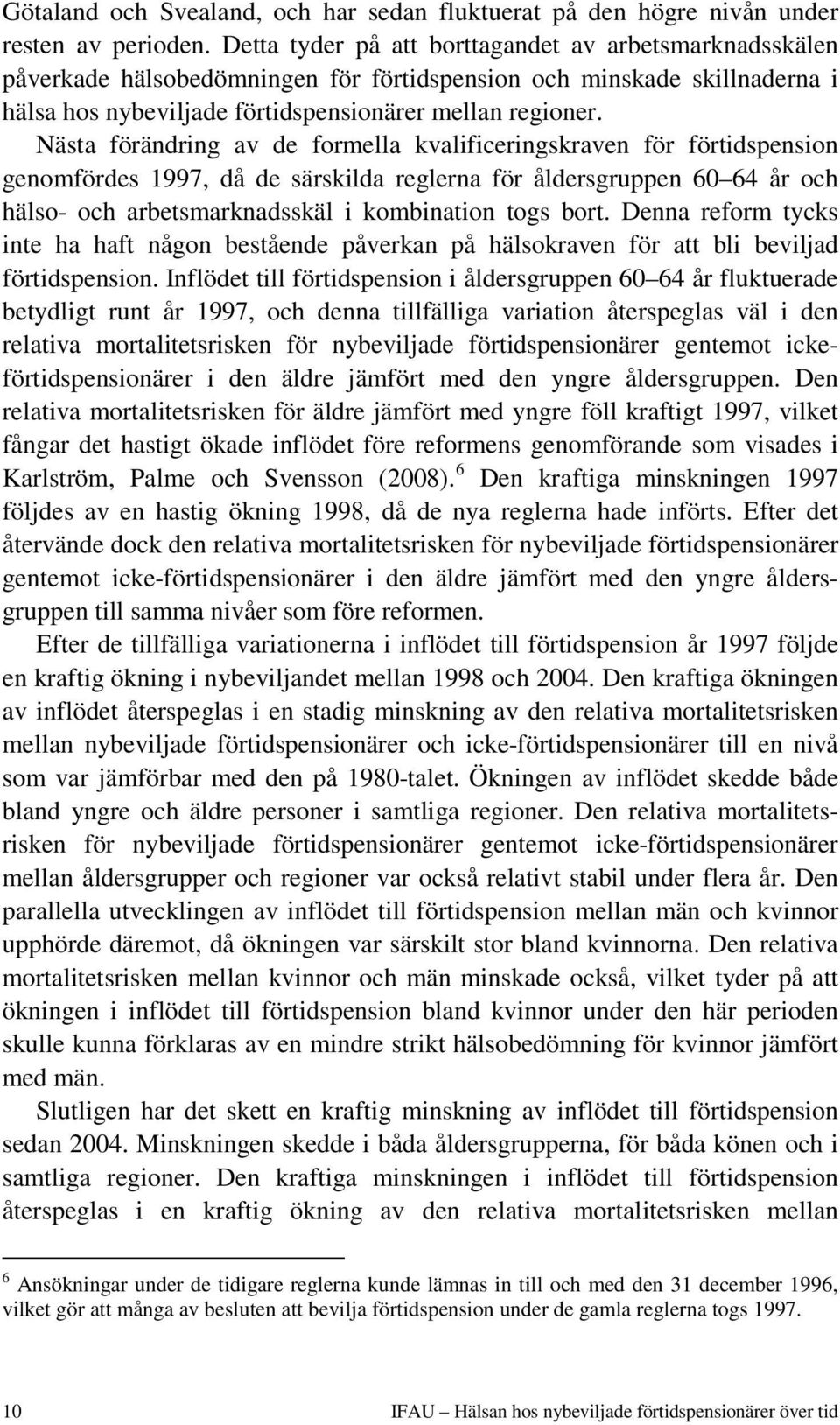 Nästa förändring av de formella kvalificeringskraven för förtidspension genomfördes 1997, då de särskilda reglerna för åldersgruppen 60 64 år och hälso- och arbetsmarknadsskäl i kombination togs bort.