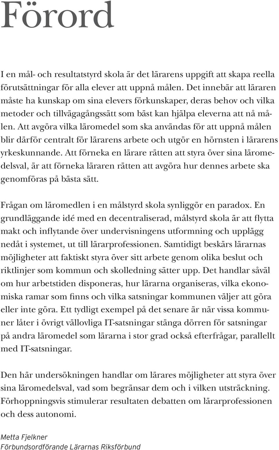 Att avgöra vilka läromedel som ska användas för att uppnå målen blir därför centralt för lärarens arbete och utgör en hörnsten i lärarens yrkeskunnande.