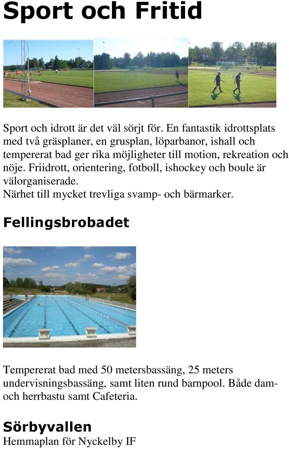 motion, rekreation och nöje. Friidrott, orientering, fotboll, ishockey och boule är välorganiserade.