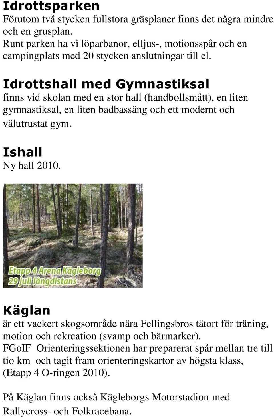 Idrottshall med Gymnastiksal finns vid skolan med en stor hall (handbollsmått), en liten gymnastiksal, en liten badbassäng och ett modernt och välutrustat gym. Ishall Ny hall 2010.