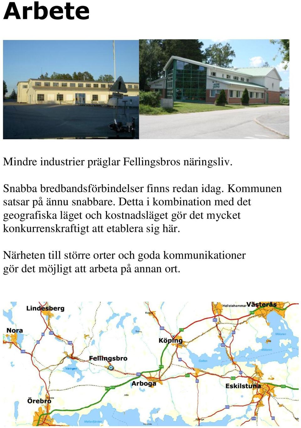 Detta i kombination med det geografiska läget och kostnadsläget gör det mycket