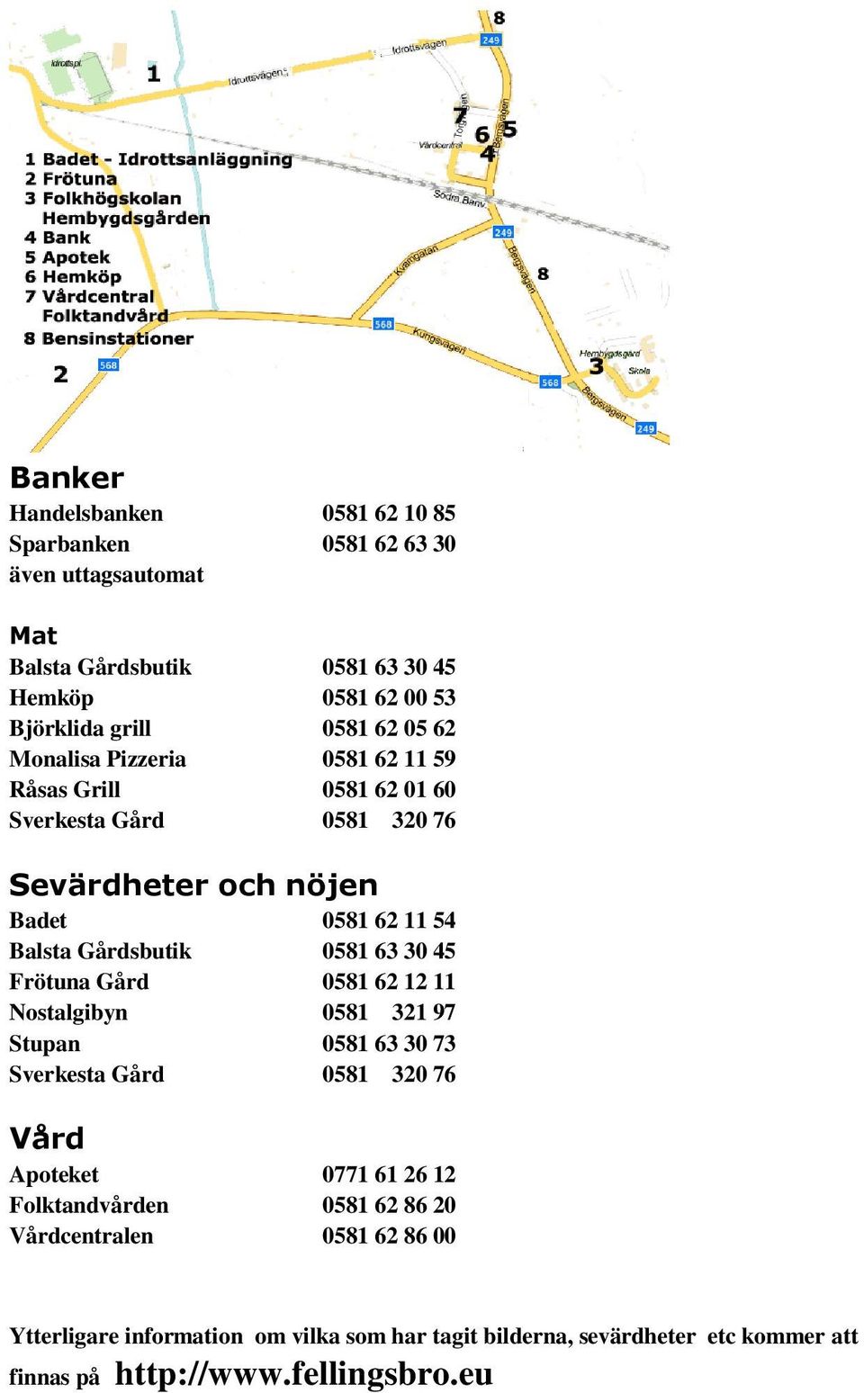 0581 63 30 45 Frötuna Gård 0581 62 12 11 Nostalgibyn 0581 321 97 Stupan 0581 63 30 73 Sverkesta Gård 0581 320 76 Vård Apoteket 0771 61 26 12 Folktandvården