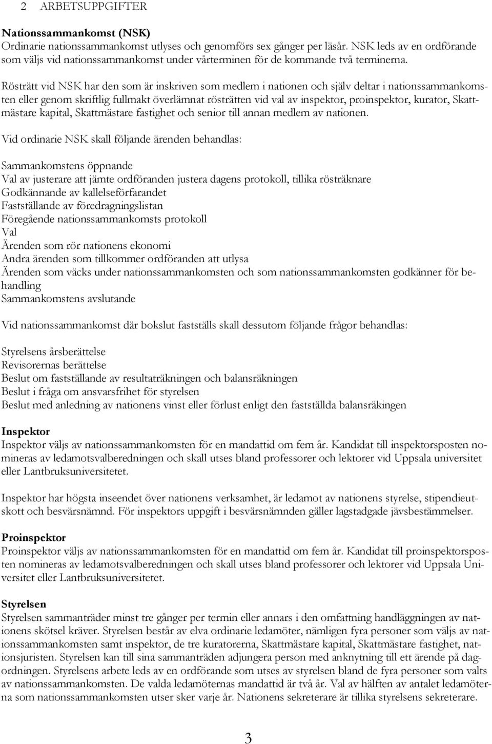 Rösträtt vid NSK har den som är inskriven som medlem i nationen och själv deltar i nationssammankomsten eller genom skriftlig fullmakt överlämnat rösträtten vid val av inspektor, proinspektor,