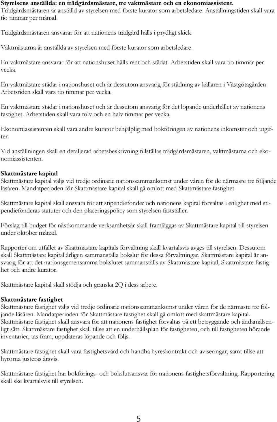 Vaktmästarna är anställda av styrelsen med förste kurator som arbetsledare. En vaktmästare ansvarar för att nationshuset hålls rent och städat. Arbetstiden skall vara tio timmar per vecka.