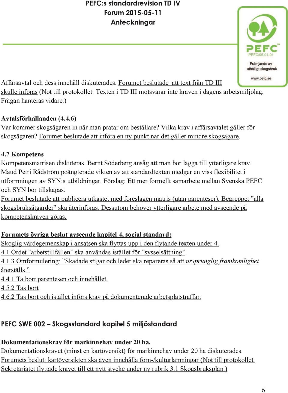 Forumet beslutade att införa en ny punkt när det gäller mindre skogsägare. 4.7 Kompetens Kompetensmatrisen diskuteras. Bernt Söderberg ansåg att man bör lägga till ytterligare krav.