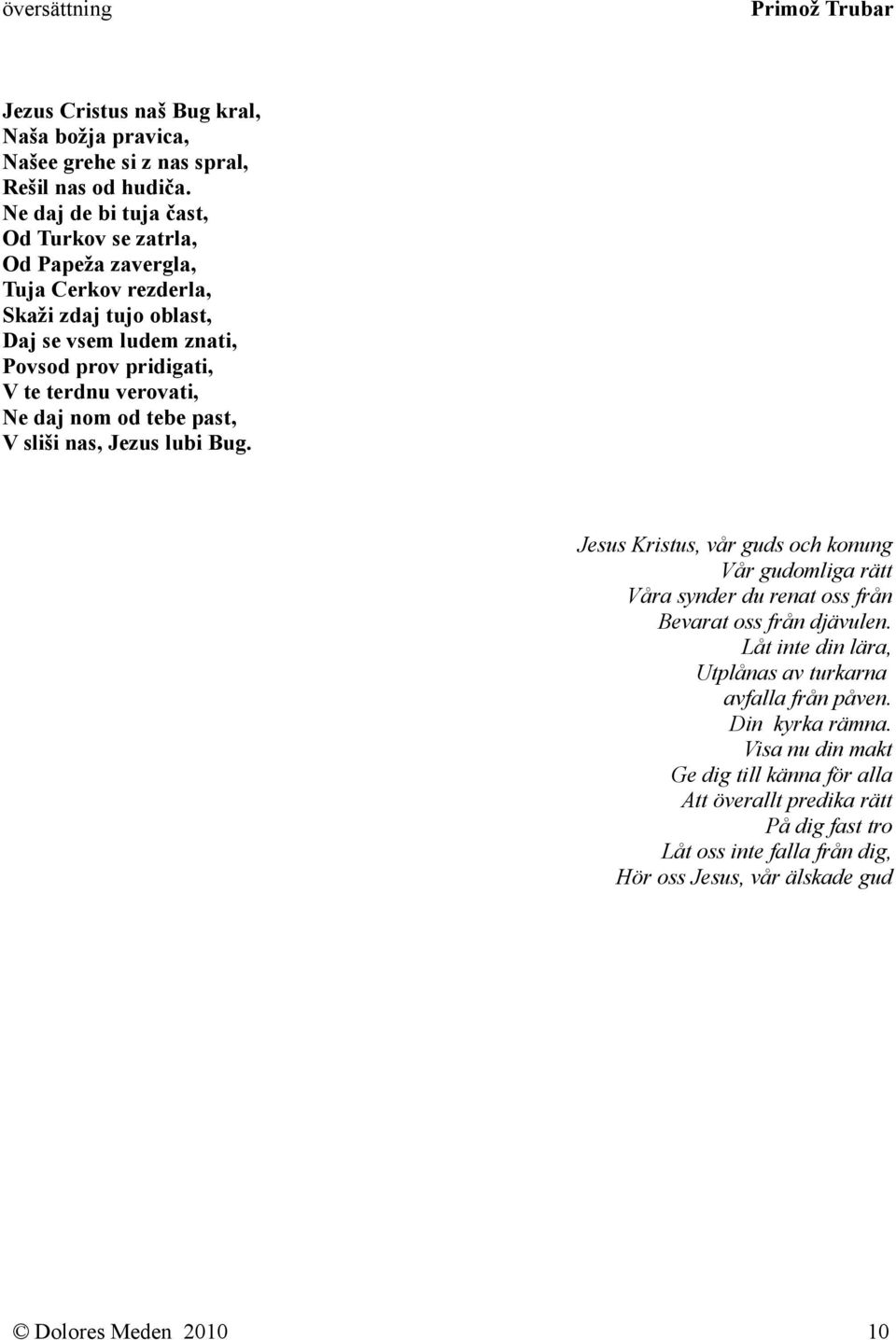 verovati, Ne daj nom od tebe past, V sliši nas, Jezus lubi Bug. Jesus Kristus, vår guds och konung Vår gudomliga rätt Våra synder du renat oss från Bevarat oss från djävulen.